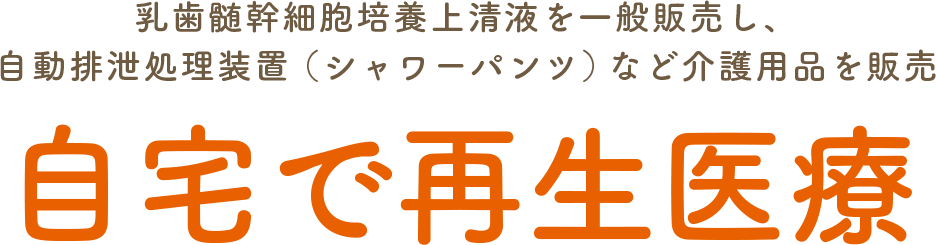 兵庫県伊丹市を拠点に乳歯髄幹細胞培養上清液を一般販売し、自動排泄処理装置（シャワーパンツ）など介護用品を販売する「自宅で再生医療」のホームページです。